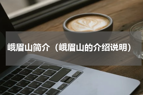 峨眉山简介（峨眉山的介绍说明）