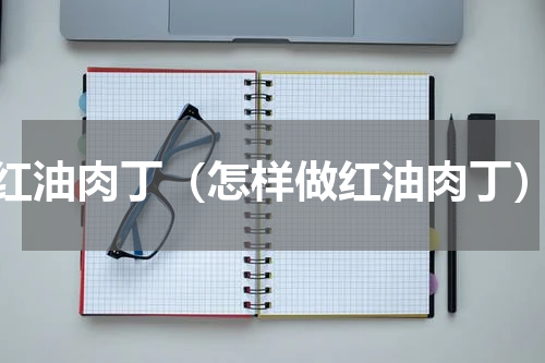 红油肉丁（怎样做红油肉丁）