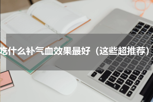 吃什么补气血效果最好（这些超推荐）