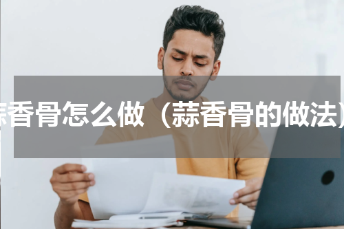 蒜香骨怎么做（蒜香骨的做法）