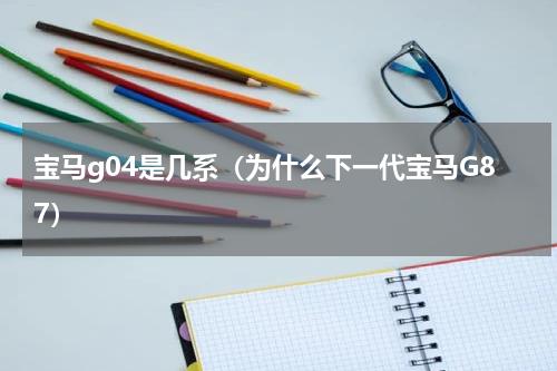 宝马g04是几系（为什么下一代宝马G87）