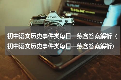 初中语文历史事件类每日一练含答案解析（初中语文历史事件类每日一练含答案解析）