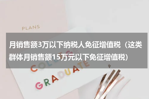 月销售额3万以下纳税人免征增值税（这类群体月销售额15万元以下免征增值税）