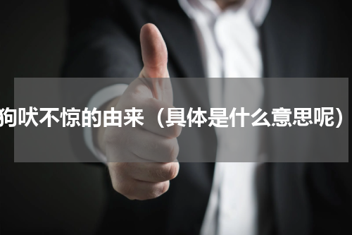 狗吠不惊的由来（具体是什么意思呢）