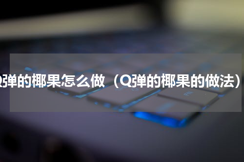 Q弹的椰果怎么做（Q弹的椰果的做法）