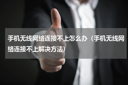 手机无线网络连接不上怎么办（手机无线网络连接不上解决方法）