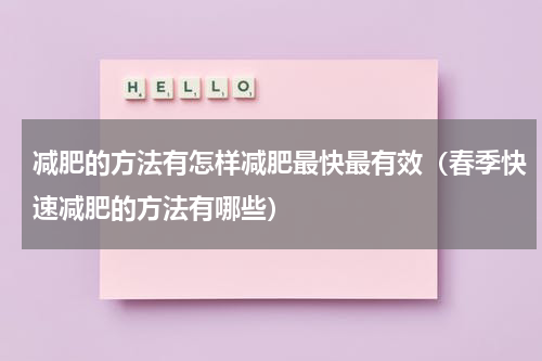 减肥的方法有怎样减肥最快最有效（春季快速减肥的方法有哪些）