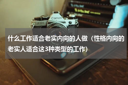 什么工作适合老实内向的人做（性格内向的老实人适合这3种类型的工作）