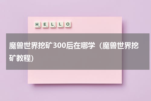 魔兽世界挖矿300后在哪学（魔兽世界挖矿教程）