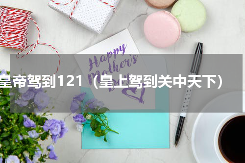 皇帝驾到121（皇上驾到关中天下）