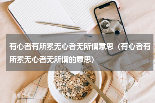 有心者有所累无心者无所谓意思（有心者有所累无心者无所谓的意思）