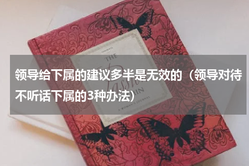 领导给下属的建议多半是无效的（领导对待不听话下属的3种办法）
