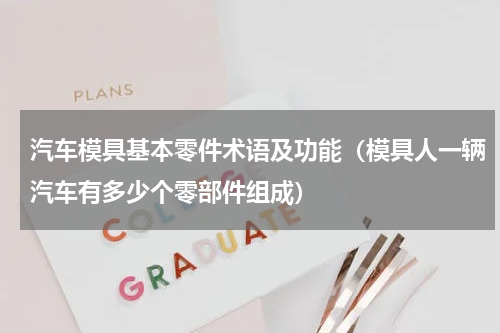 汽车模具基本零件术语及功能（模具人一辆汽车有多少个零部件组成）