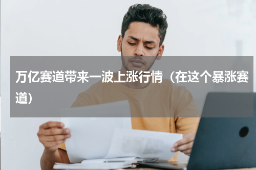 万亿赛道带来一波上涨行情（在这个暴涨赛道）