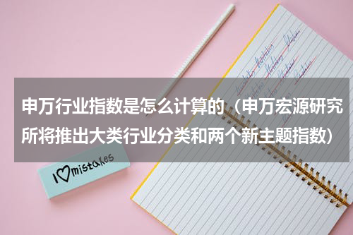 申万行业指数是怎么计算的（申万宏源研究所将推出大类行业分类和两个新主题指数）