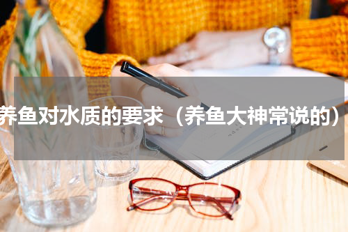 养鱼对水质的要求（养鱼大神常说的）