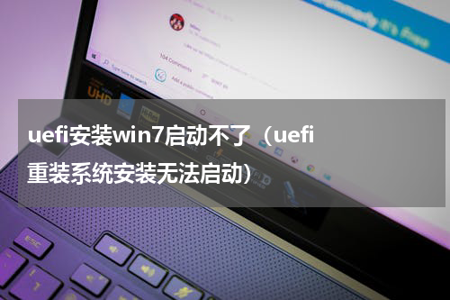 uefi安装win7启动不了（uefi重装系统安装无法启动）