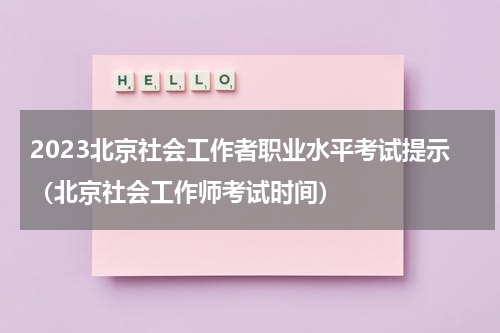 2023北京社会工作者职业水平考试提示（北京社会工作师考试时间）
