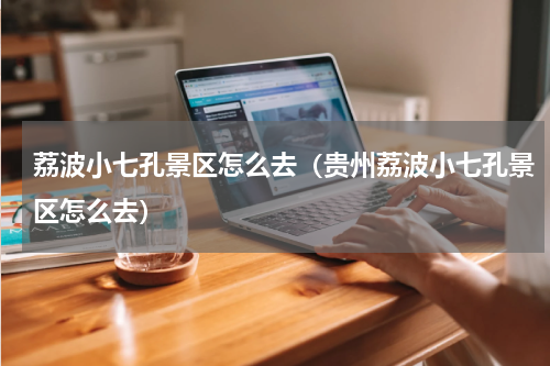 荔波小七孔景区怎么去（贵州荔波小七孔景区怎么去）