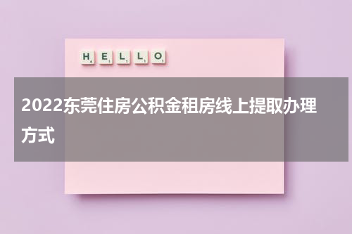 2022东莞住房公积金租房线上提取办理方式