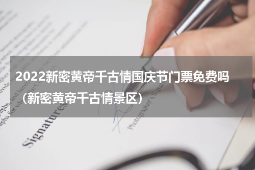 2022新密黄帝千古情国庆节门票免费吗（新密黄帝千古情景区）