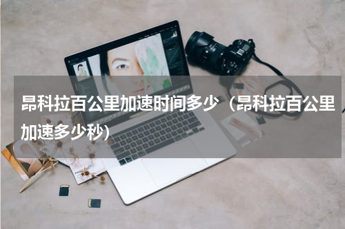 昂科拉百公里加速时间多少（昂科拉百公里加速多少秒）