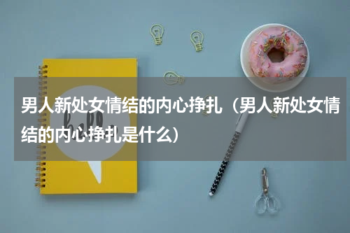 男人新处女情结的内心挣扎（男人新处女情结的内心挣扎是什么）