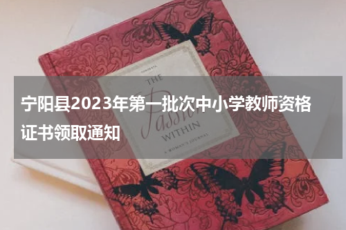 宁阳县2023年第一批次中小学教师资格证书领取通知