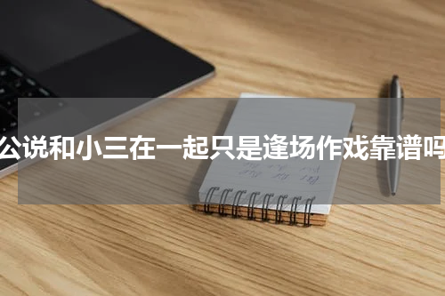 老公说和小三在一起只是逢场作戏靠谱吗？