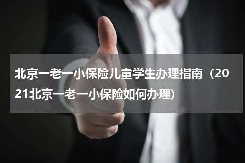 北京一老一小保险儿童学生办理指南（2021北京一老一小保险如何办理）