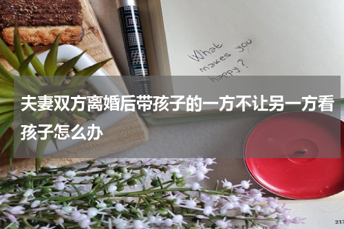 夫妻双方离婚后带孩子的一方不让另一方看孩子怎么办