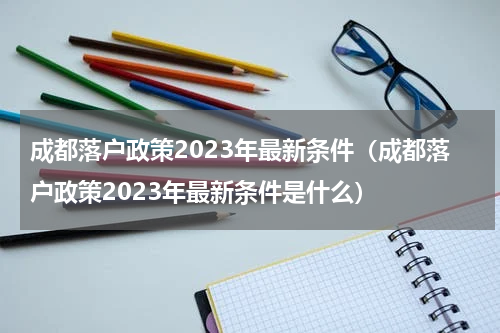 成都落户政策2023年最新条件（成都落户政策2023年最新条件是什么）