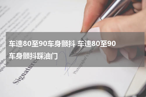 车速80至90车身颤抖 车速80至90车身颤抖踩油门
