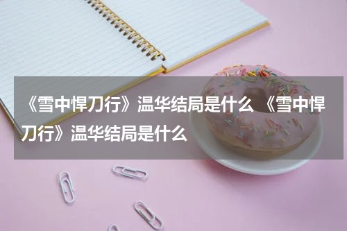 《雪中悍刀行》温华结局是什么 《雪中悍刀行》温华结局是什么