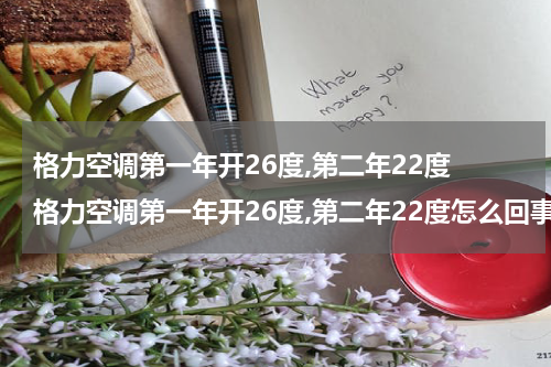 格力空调第一年开26度,第二年22度 格力空调第一年开26度,第二年22度怎么回事
