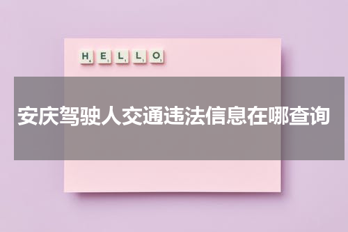 安庆驾驶人交通违法信息在哪查询