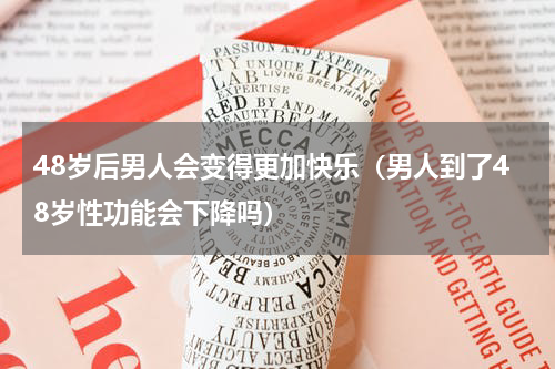48岁后男人会变得更加快乐（男人到了48岁性功能会下降吗）