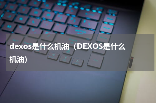 dexos是什么机油（DEXOS是什么机油）