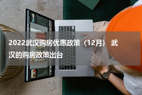 2022武汉购房优惠政策（12月） 武汉的购房政策出台