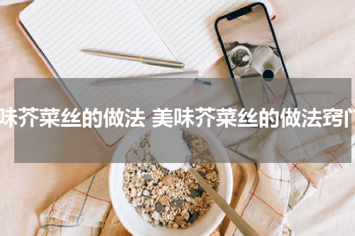 美味芥菜丝的做法 美味芥菜丝的做法窍门