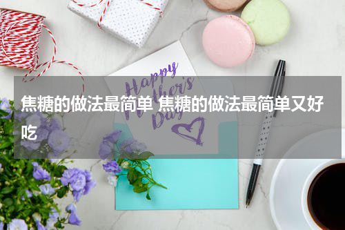 焦糖的做法最简单 焦糖的做法最简单又好吃