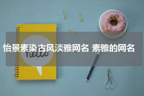 怡景素染古风淡雅网名 素雅的网名