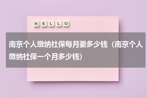 南京个人缴纳社保每月要多少钱（南京个人缴纳社保一个月多少钱）
