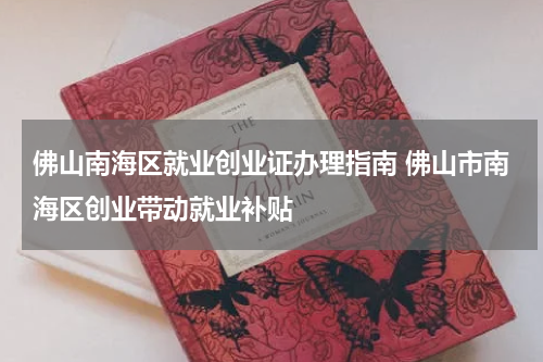 佛山南海区就业创业证办理指南 佛山市南海区创业带动就业补贴