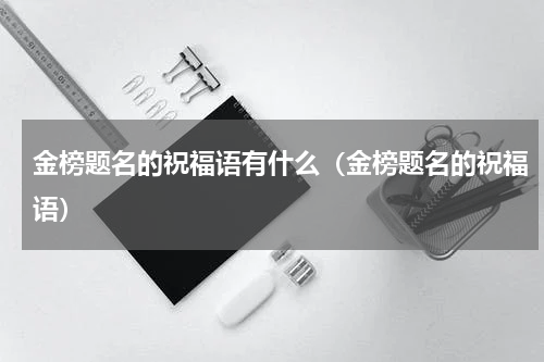 金榜题名的祝福语有什么（金榜题名的祝福语）