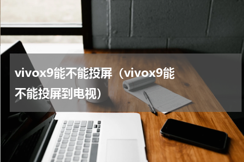 vivox9能不能投屏（vivox9能不能投屏到电视）