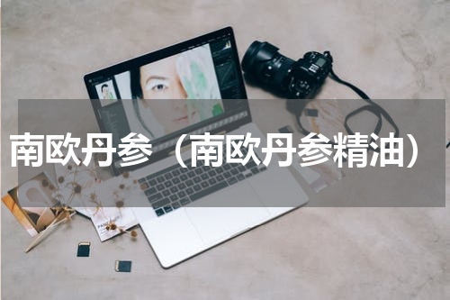 南欧丹参（南欧丹参精油）