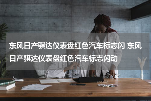 东风日产骐达仪表盘红色汽车标志闪 东风日产骐达仪表盘红色汽车标志闪动