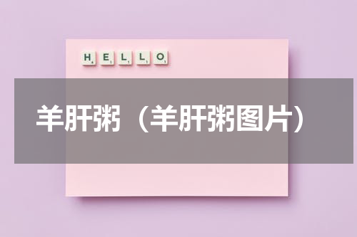 羊肝粥（羊肝粥图片）