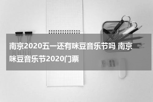 南京2020五一还有咪豆音乐节吗 南京咪豆音乐节2020门票